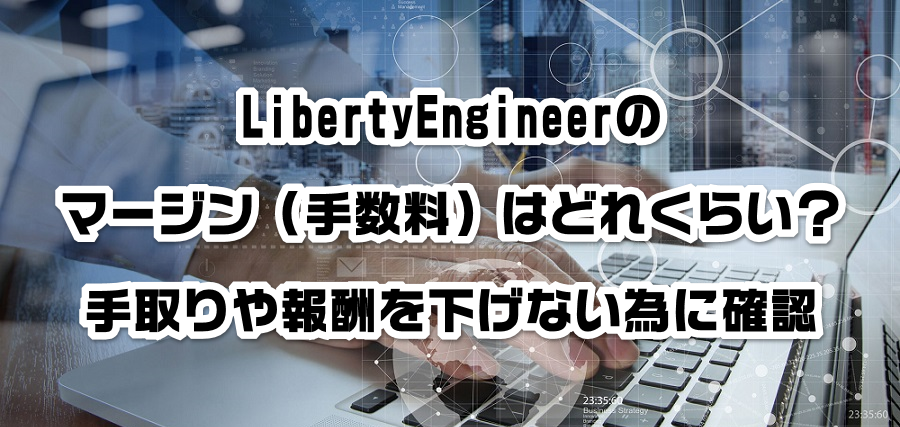 LibertyEngineerのマージン(手数料)はどれくらい?手取りや報酬を減らさない為に確認